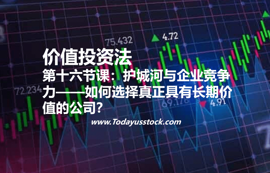第十六节课:护城河与企业竞争力——如何选择真正具有长期价值的公司?